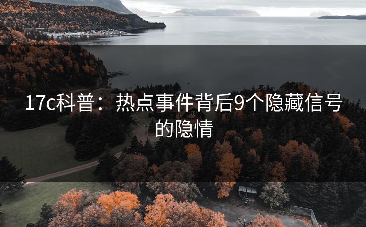 17c科普：热点事件背后9个隐藏信号的隐情