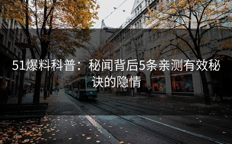 51爆料科普：秘闻背后5条亲测有效秘诀的隐情