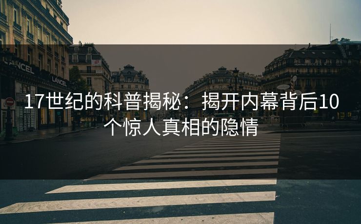 17世纪的科普揭秘：揭开内幕背后10个惊人真相的隐情