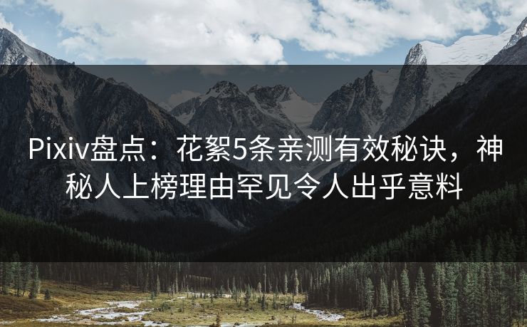 Pixiv盘点：花絮5条亲测有效秘诀，神秘人上榜理由罕见令人出乎意料
